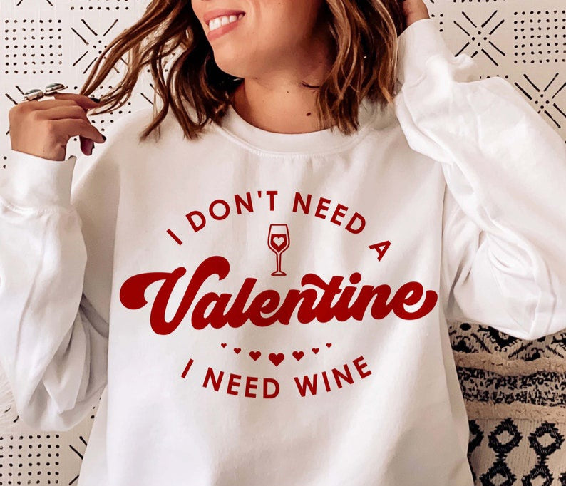 I DON'T NEED A VALENTINE I NEED WINE SWEATSHIRT